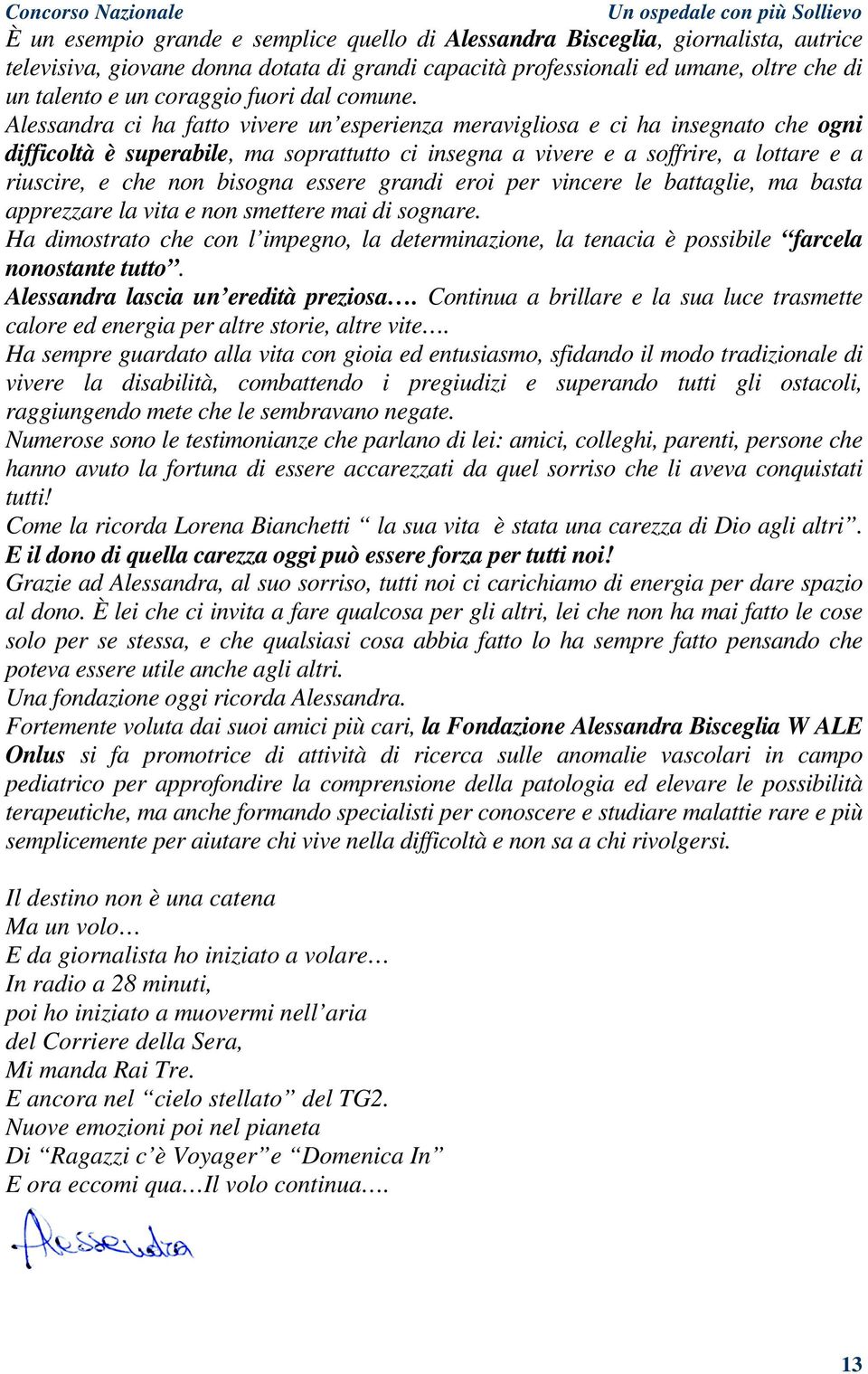 Alessandra ci ha fatto vivere un esperienza meravigliosa e ci ha insegnato che ogni difficoltà è superabile, ma soprattutto ci insegna a vivere e a soffrire, a lottare e a riuscire, e che non bisogna