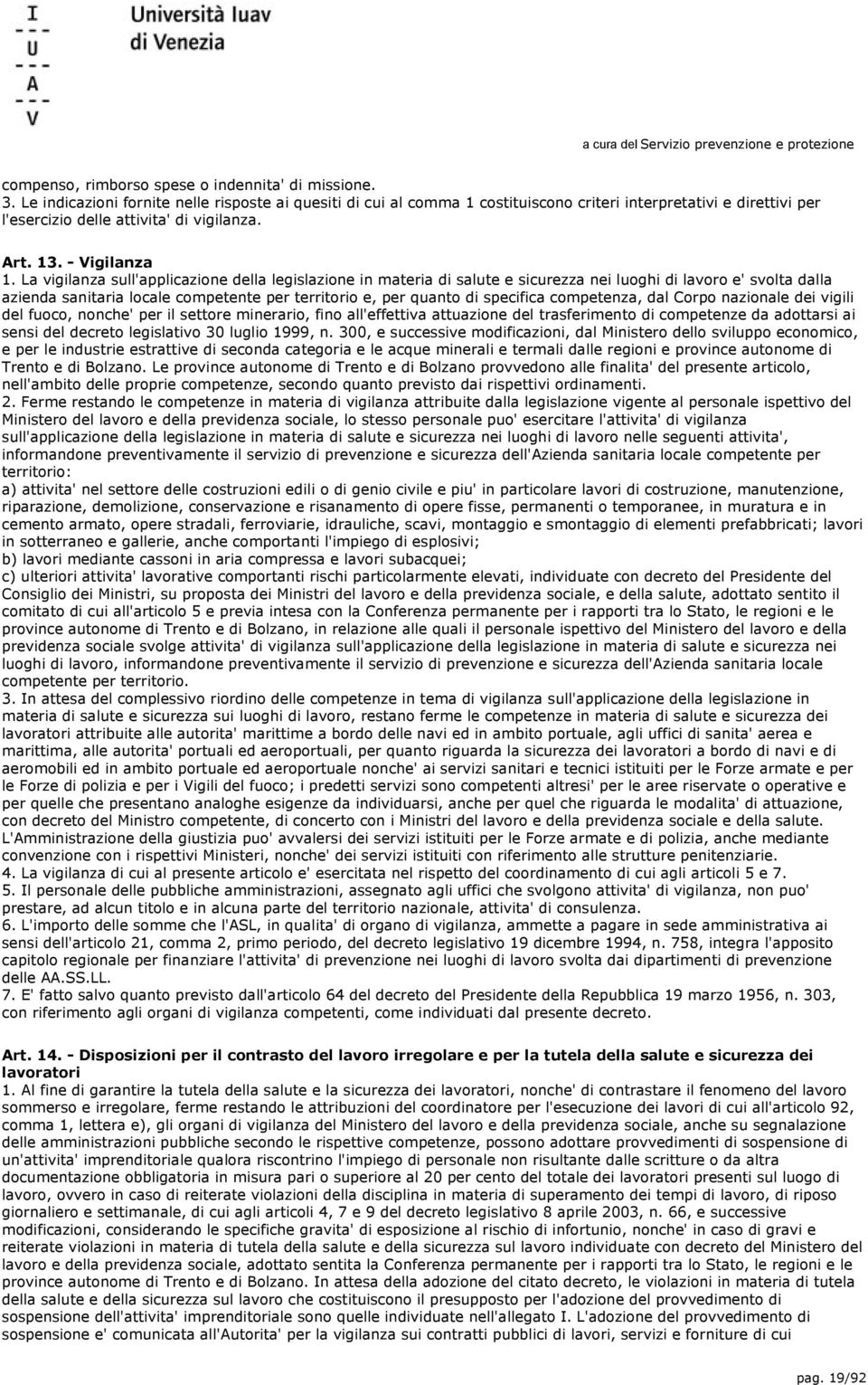 La vigilanza sull'applicazione della legislazione in materia di salute e sicurezza nei luoghi di lavoro e' svolta dalla azienda sanitaria locale competente per territorio e, per quanto di specifica