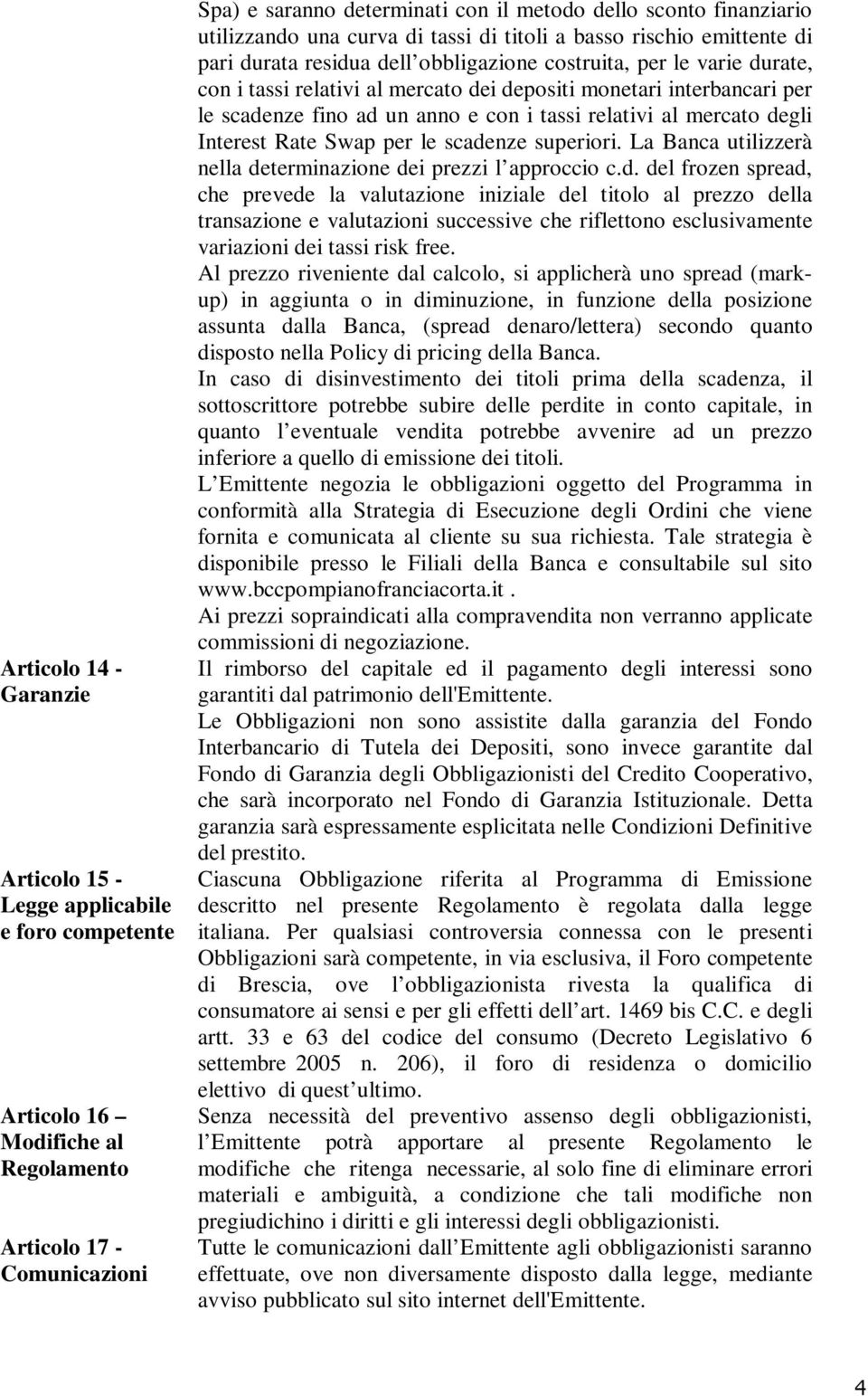 monetari interbancari per le scadenze fino ad un anno e con i tassi relativi al mercato degli Interest Rate Swap per le scadenze superiori.