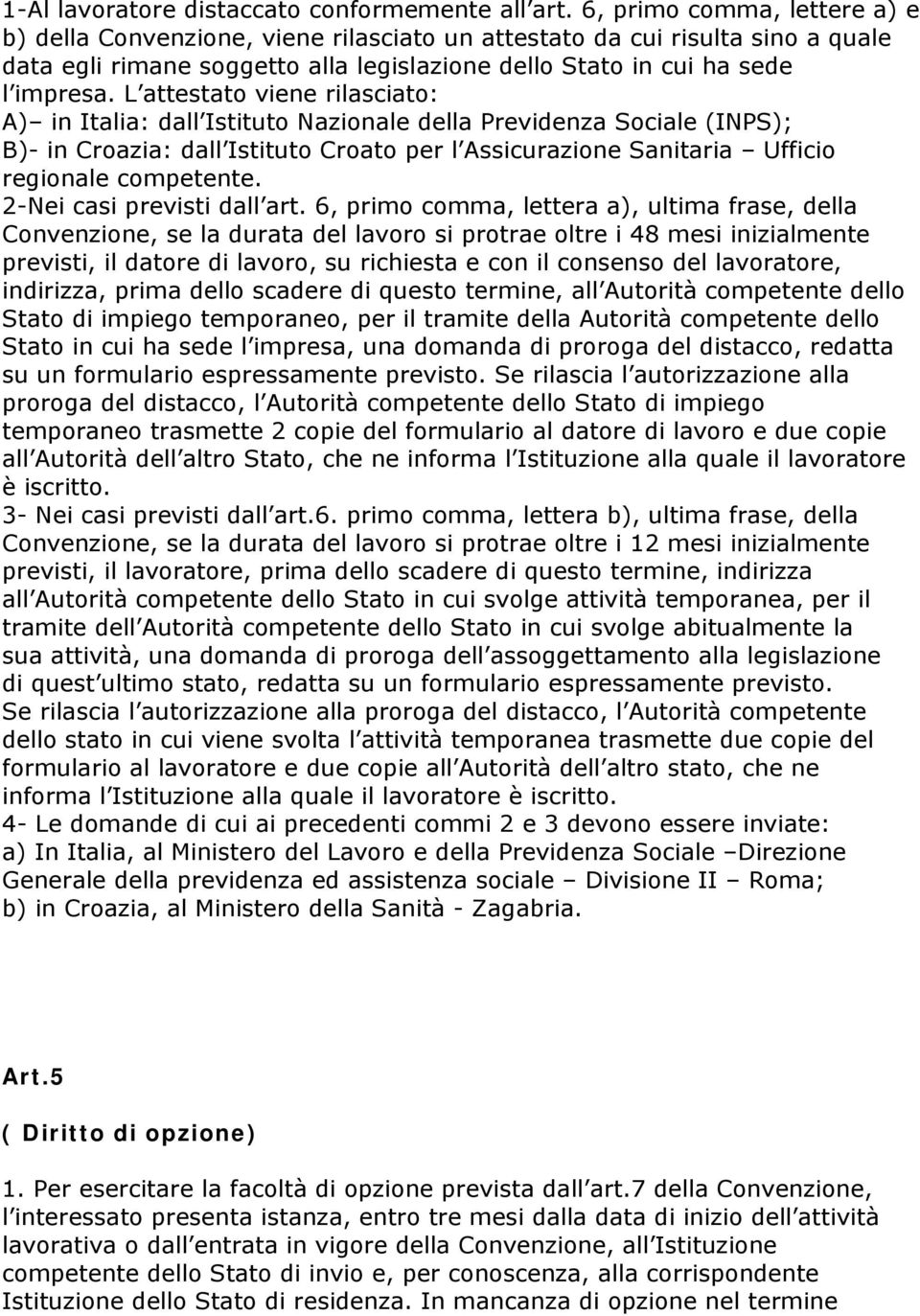 L attestato viene rilasciato: A) in Italia: dall Istituto Nazionale della Previdenza Sociale (INPS); B)- in Croazia: dall Istituto Croato per l Assicurazione Sanitaria Ufficio regionale competente.