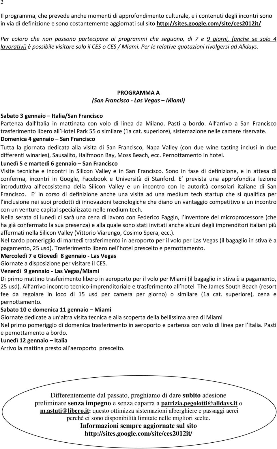 PROGRAMMA A (San Francisco - Las Vegas Miami) Sabato 3 gennaio Italia/San Francisco Partenza dall Italia in mattinata con volo di linea da Milano. Pasti a bordo.