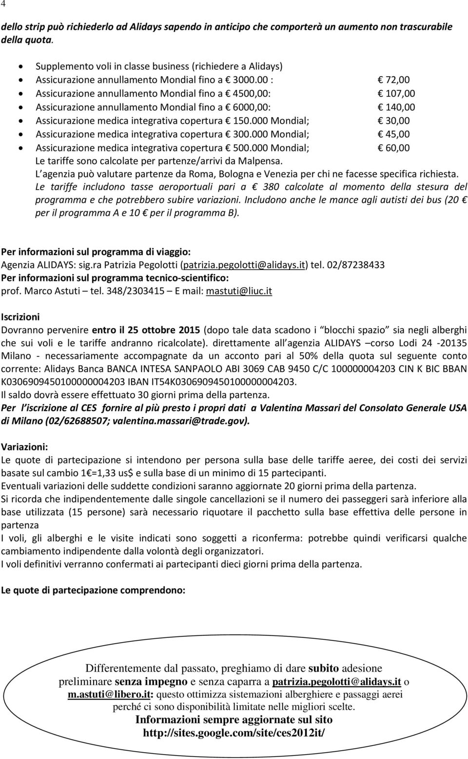 00 : 72,00 Assicurazione annullamento Mondial fino a 4500,00: 107,00 Assicurazione annullamento Mondial fino a 6000,00: 140,00 Assicurazione medica integrativa copertura 150.