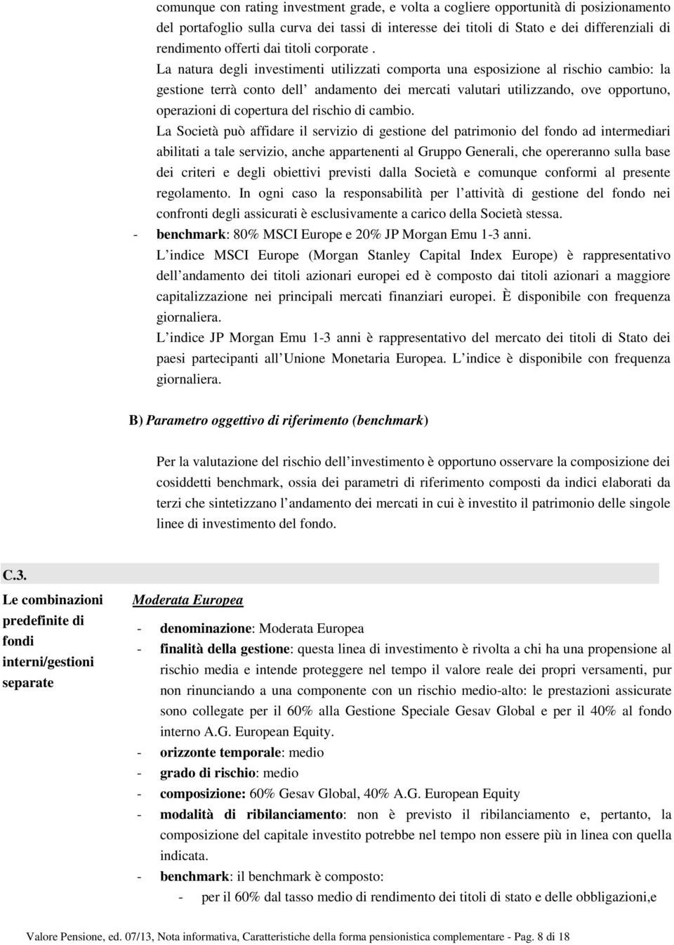 La natura degli investimenti utilizzati comporta una esposizione al rischio cambio: la gestione terrà conto dell andamento dei mercati valutari utilizzando, ove opportuno, operazioni di copertura del