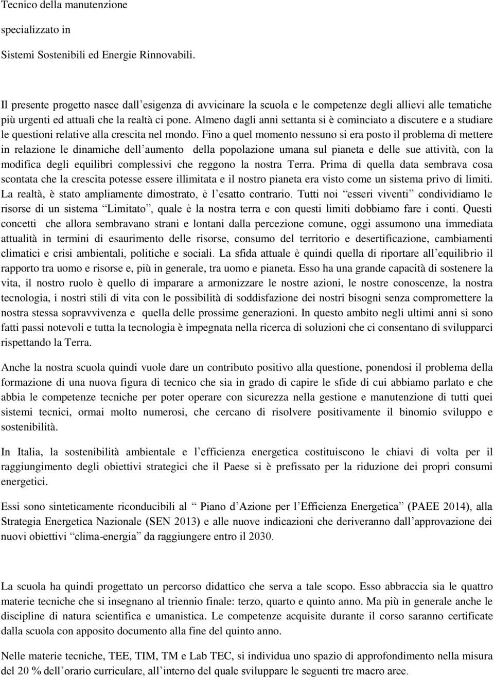 Almeno dagli anni settanta si è cominciato a discutere e a studiare le questioni relative alla crescita nel mondo.