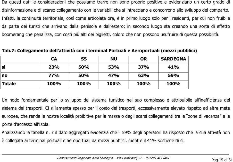 Infatti, la continuità territoriale, così come articolata ora, è in primo luogo solo per i residenti, per cui non fruibile da parte dei turisti che arrivano dalla penisola e dall estero; in secondo