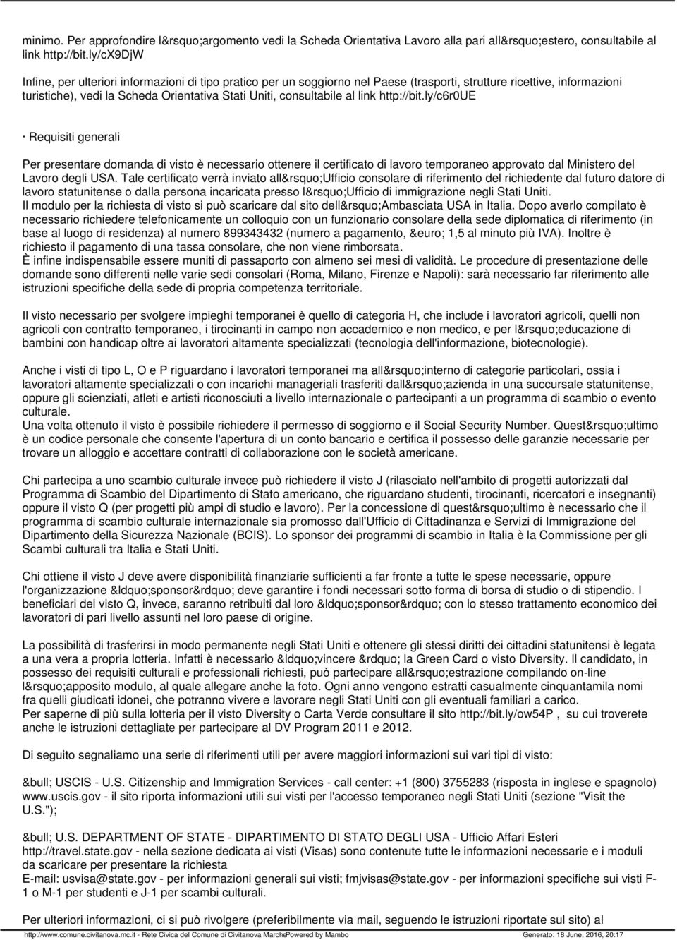 al link http://bit.ly/c6r0ue Requisiti generali Per presentare domanda di visto è necessario ottenere il certificato di lavoro temporaneo approvato dal Ministero del Lavoro degli USA.