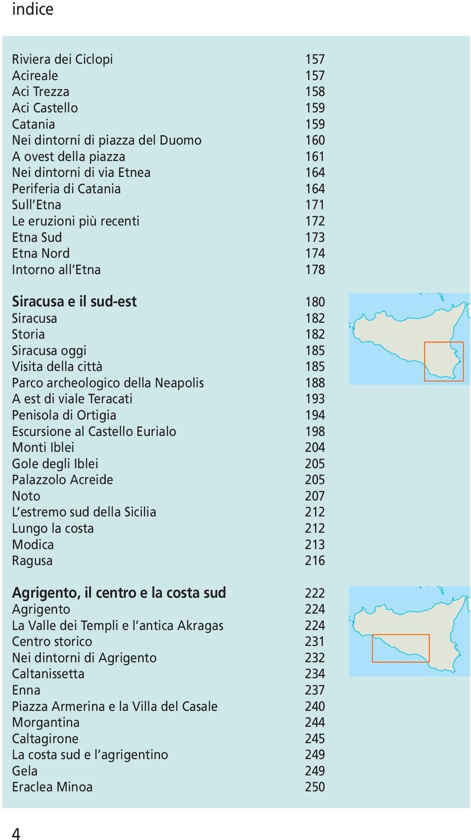 viale Teracati 9 Penisola di Ortigia 9 Escursione al Castello Eurialo 98 Monti Iblei 0 Gole degli Iblei 0 Palazzolo Acreide 0 Noto 07 L estremo sud della Sicilia Lungo la costa Modica Ragusa 6