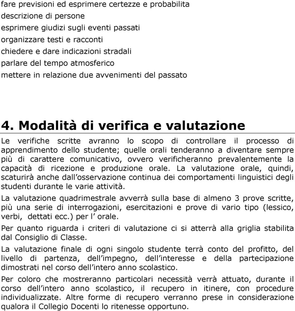 Modalità di verifica e valutazione Le verifiche scritte avranno lo scopo di controllare il processo di apprendimento dello studente; quelle orali tenderanno a diventare sempre più di carattere