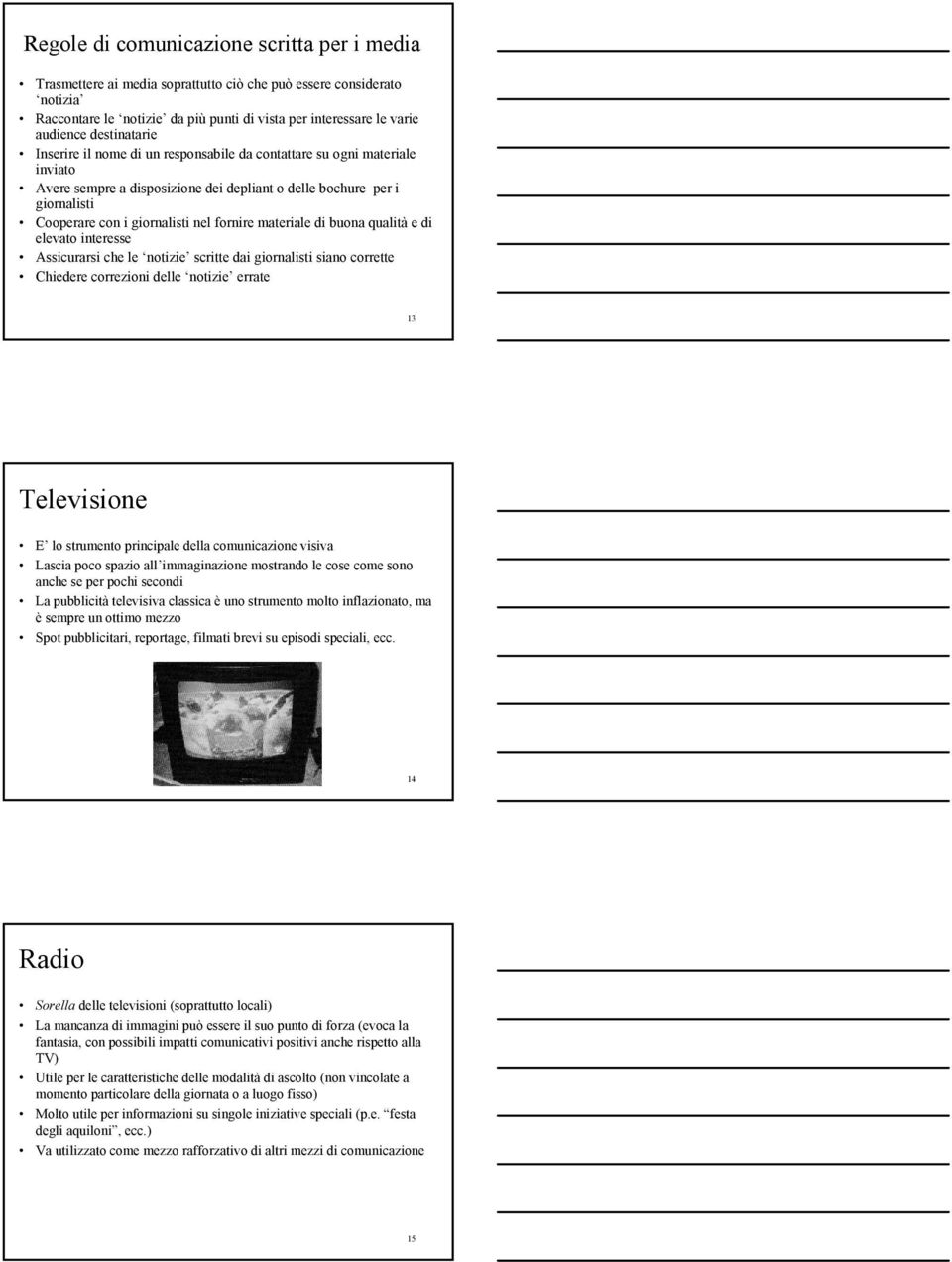 fornire materiale di buona qualità e di elevato interesse Assicurarsi che le notizie scritte dai giornalisti siano corrette Chiedere correzioni delle notizie errate 13 Televisione E lo strumento