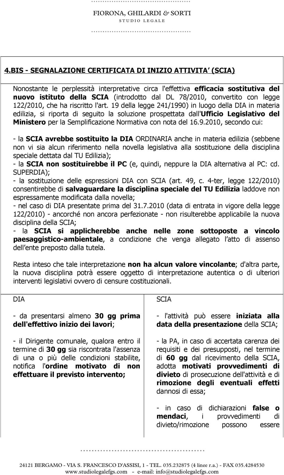 19 della legge 241/1990) in luogo della DIA in materia edilizia, si riporta di seguito la soluzione prospettata dall'ufficio Legislativo del Ministero per la Semplificazione Normativa con nota del 16.