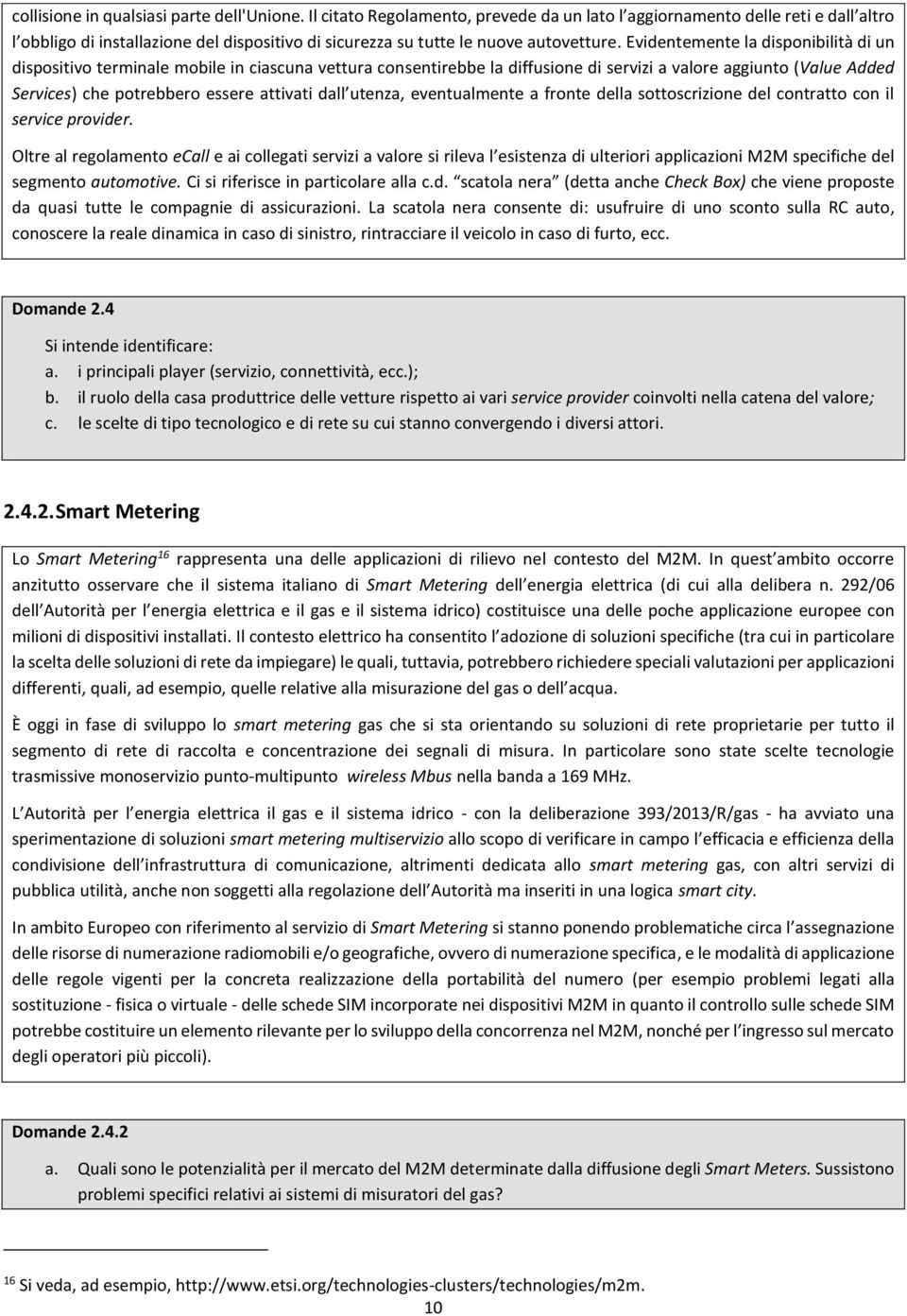 Evidentemente la disponibilità di un dispositivo terminale mobile in ciascuna vettura consentirebbe la diffusione di servizi a valore aggiunto (Value Added Services) che potrebbero essere attivati