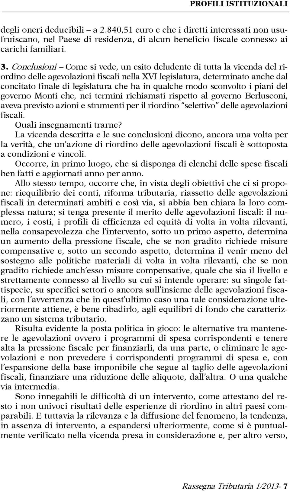 modo sconvolto i piani del governo Monti che, nei termini richiamati rispetto al governo Berlusconi, aveva previsto azioni e strumenti per il riordino selettivo delle agevolazioni fiscali.