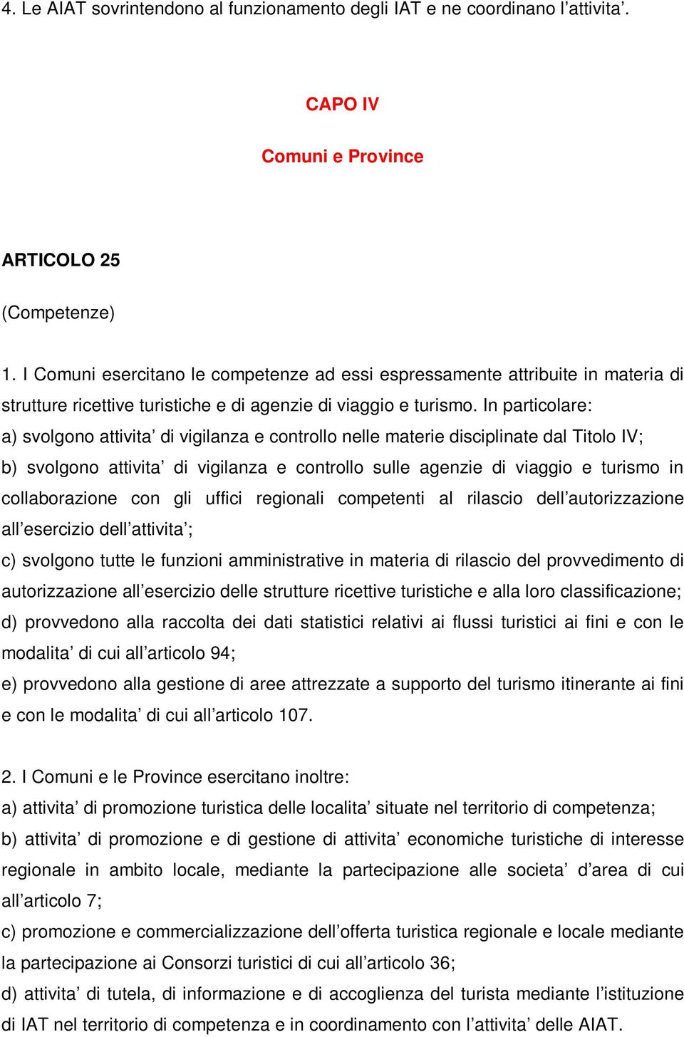 In particolare: a) svolgono attivita di vigilanza e controllo nelle materie disciplinate dal Titolo IV; b) svolgono attivita di vigilanza e controllo sulle agenzie di viaggio e turismo in