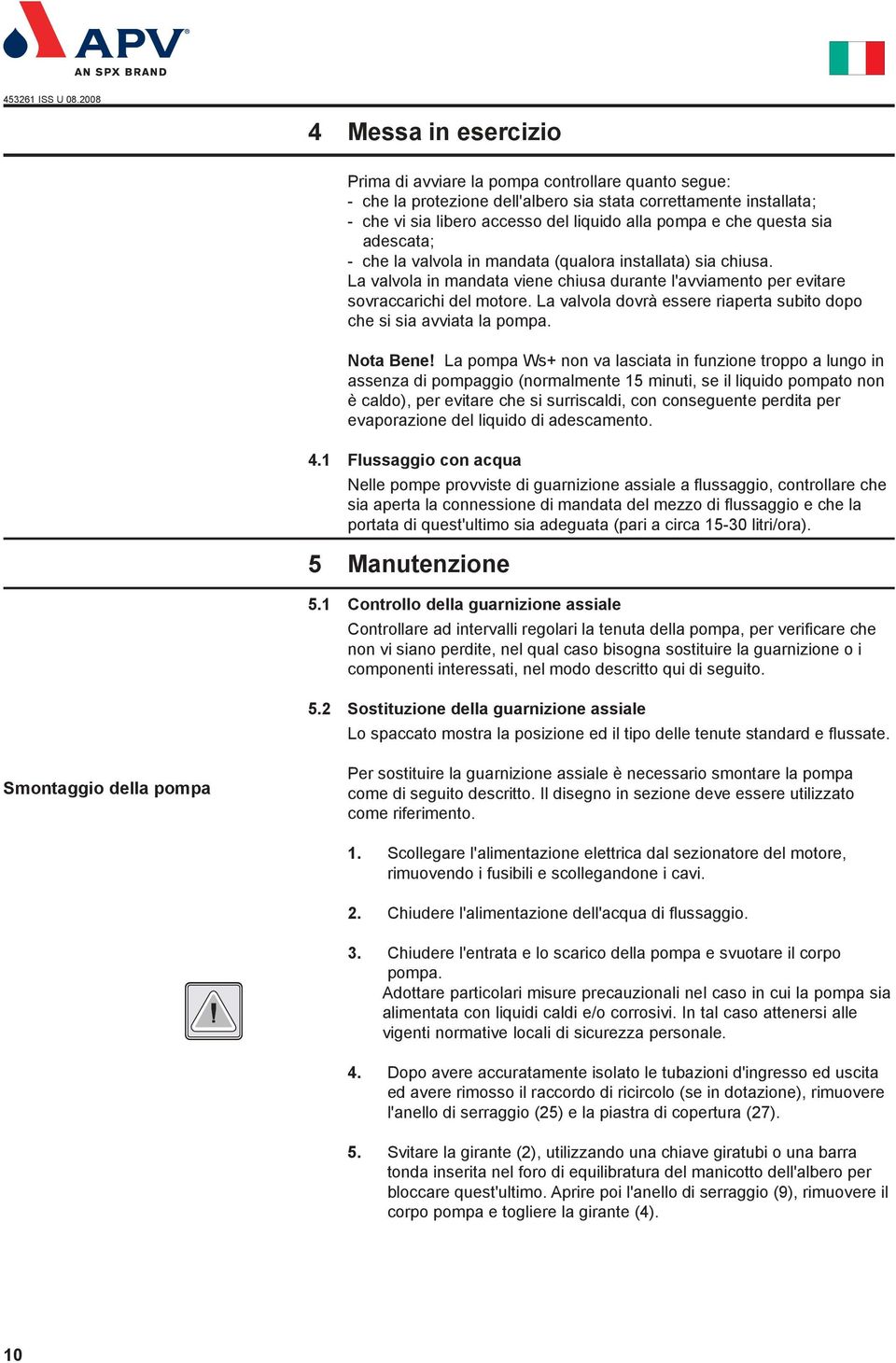 La valvola dovrà essere riaperta subito dopo che si sia avviata la pompa. Nota Bene!