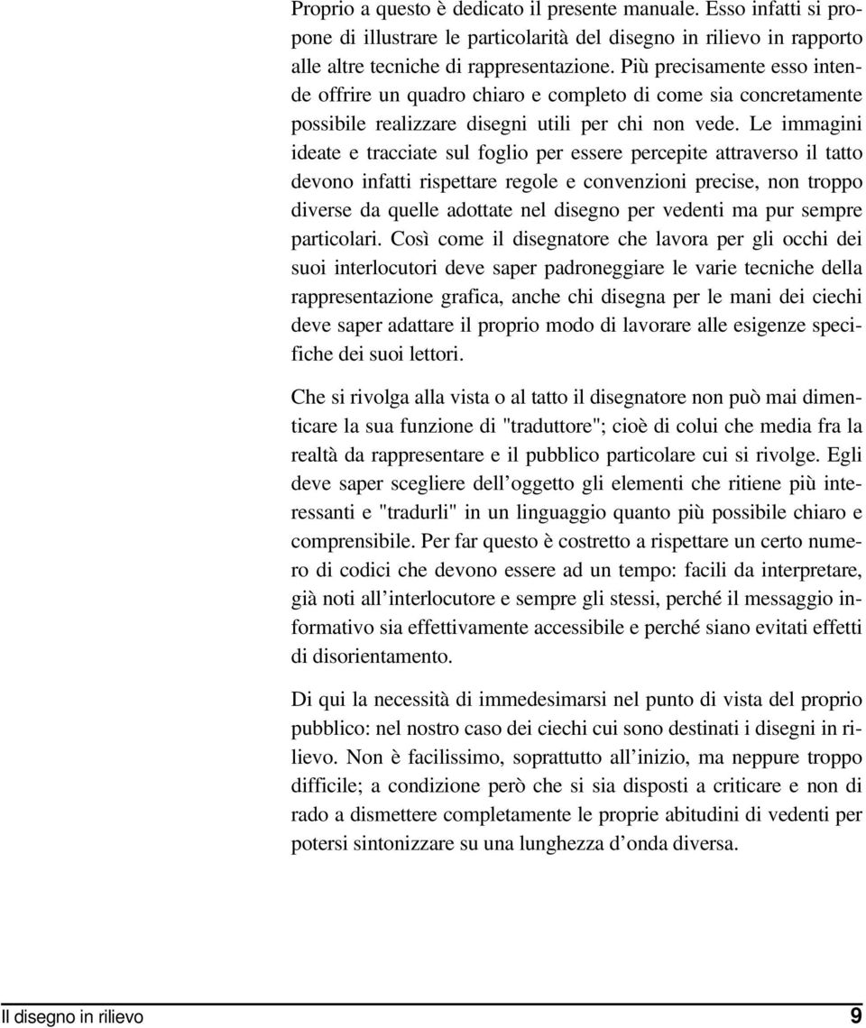 Le immagini ideate e tracciate sul foglio per essere percepite attraverso il tatto devono infatti rispettare regole e convenzioni precise, non troppo diverse da quelle adottate nel disegno per