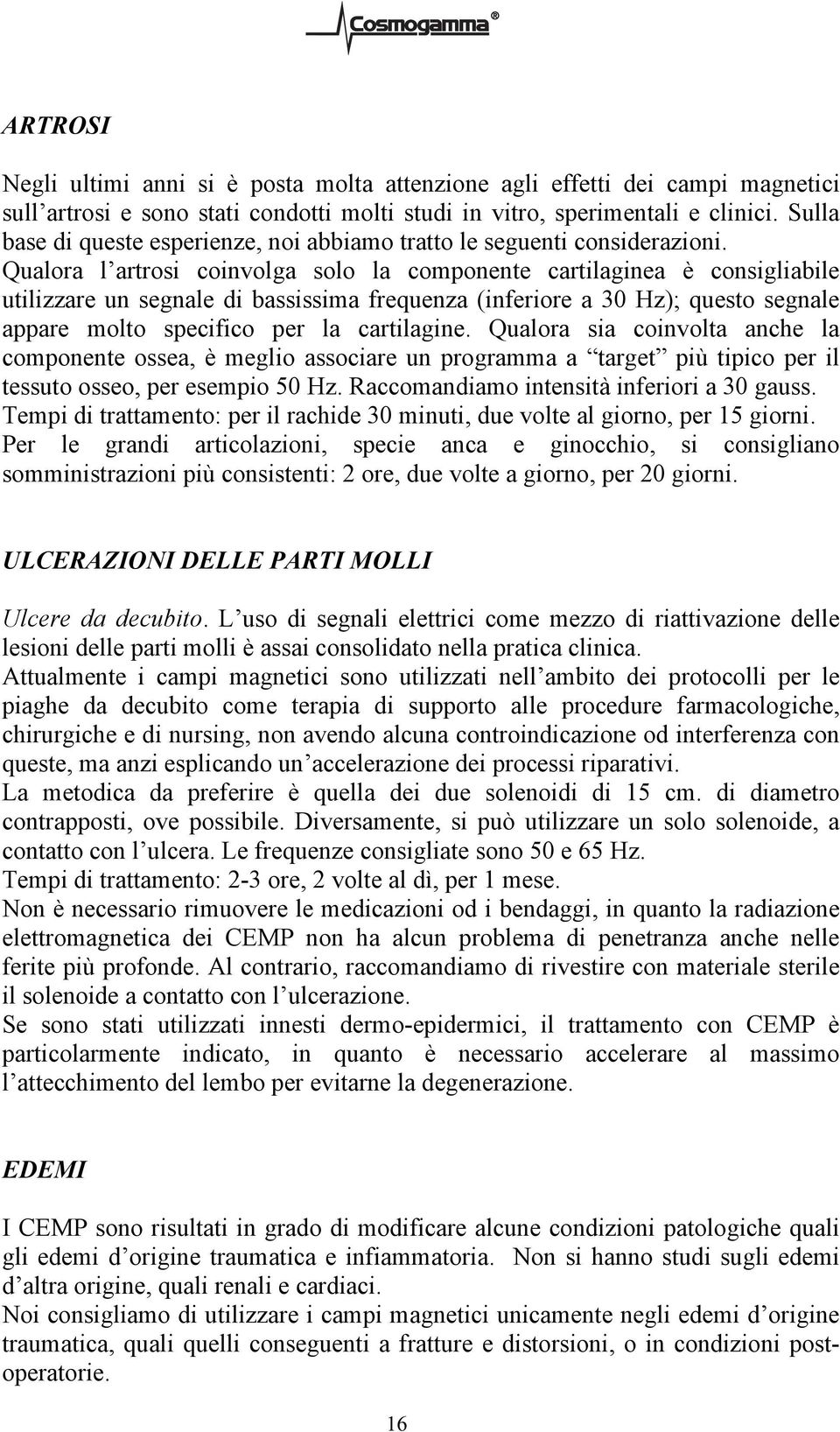 Qualora l artrosi coinvolga solo la componente cartilaginea è consigliabile utilizzare un segnale di bassissima frequenza (inferiore a 30 Hz); questo segnale appare molto specifico per la cartilagine.