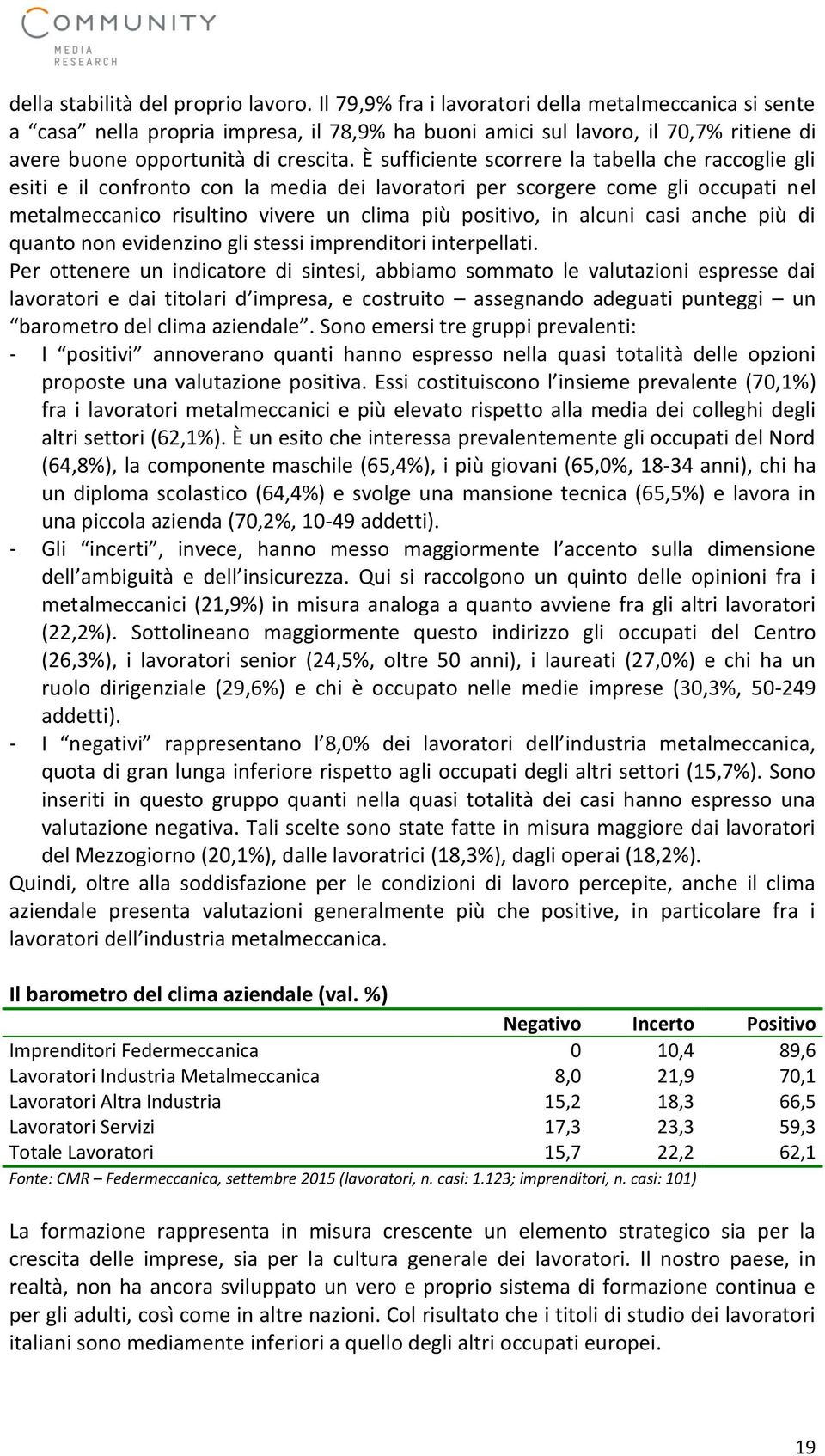 È sufficiente scorrere la tabella che raccoglie gli esiti e il confronto con la media dei lavoratori per scorgere come gli occupati nel metalmeccanico risultino vivere un clima più positivo, in