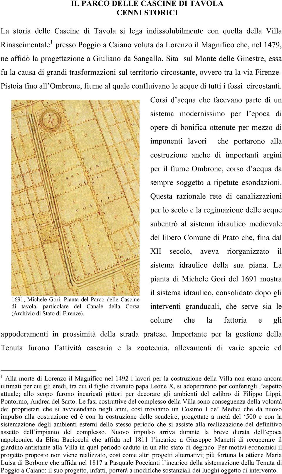 Sita sul Monte delle Ginestre, essa fu la causa di grandi trasformazioni sul territorio circostante, ovvero tra la via Firenze- Pistoia fino all Ombrone, fiume al quale confluivano le acque di tutti