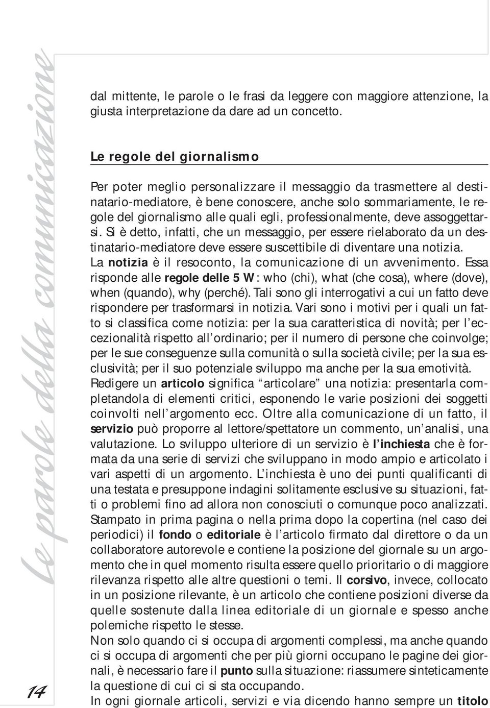 professionalmente, deve assoggettarsi. Si è detto, infatti, che un messaggio, per essere rielaborato da un destinatario-mediatore deve essere suscettibile di diventare una notizia.