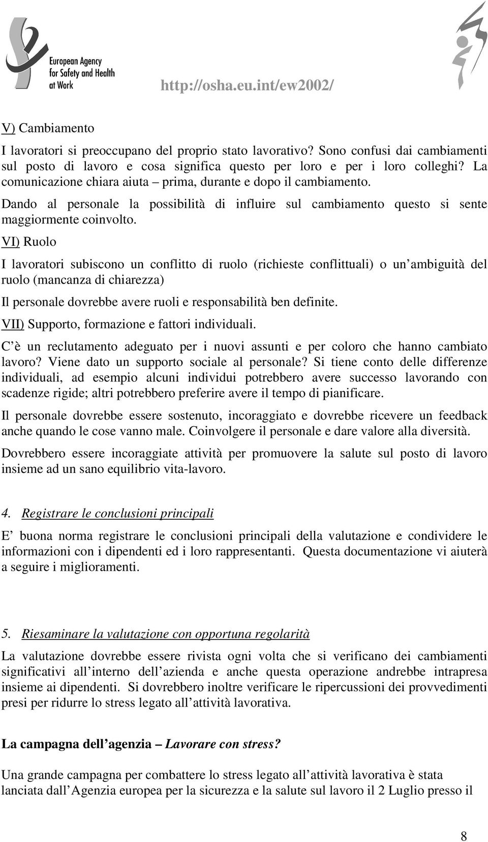 VI) Ruolo I lavoratori subiscono un conflitto di ruolo (richieste conflittuali) o un ambiguità del ruolo (mancanza di chiarezza) Il personale dovrebbe avere ruoli e responsabilità ben definite.