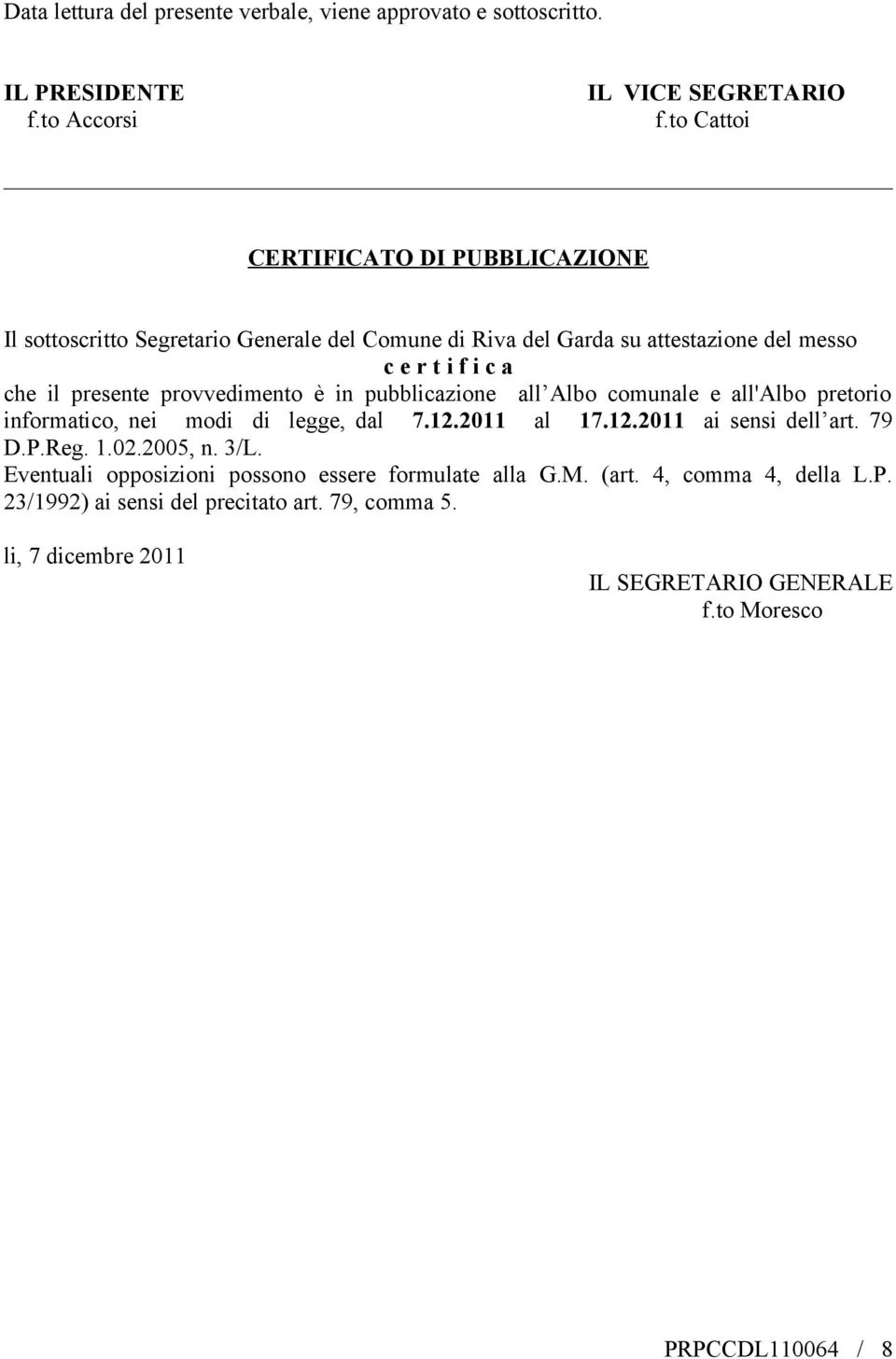 provvedimento è in pubblicazione all Albo comunale e all'albo pretorio informatico, nei modi di legge, dal 7.12.2011 al 17.12.2011 ai sensi dell art. 79 D.P.Reg. 1.02.