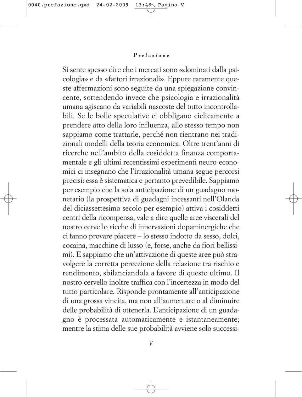 Se le bolle speculative ci obbligano ciclicamente a prendere atto della loro influenza, allo stesso tempo non sappiamo come trattarle, perché non rientrano nei tradizionali modelli della teoria