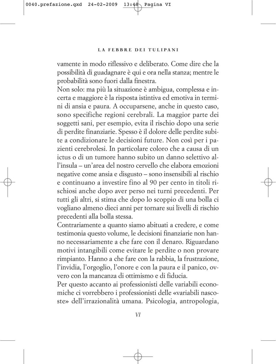 Non solo: ma più la situazione è ambigua, complessa e incerta e maggiore è la risposta istintiva ed emotiva in termini di ansia e paura.