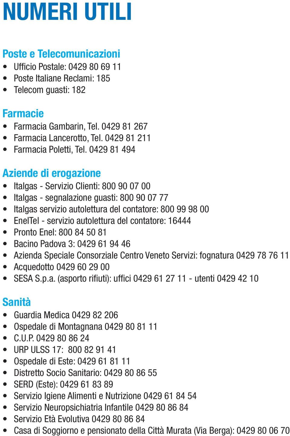 0429 81 494 Aziende di erogazione Italgas - Servizio Clienti: 800 90 07 00 Italgas - segnalazione guasti: 800 90 07 77 Italgas servizio autolettura del contatore: 800 99 98 00 EnelTel - servizio