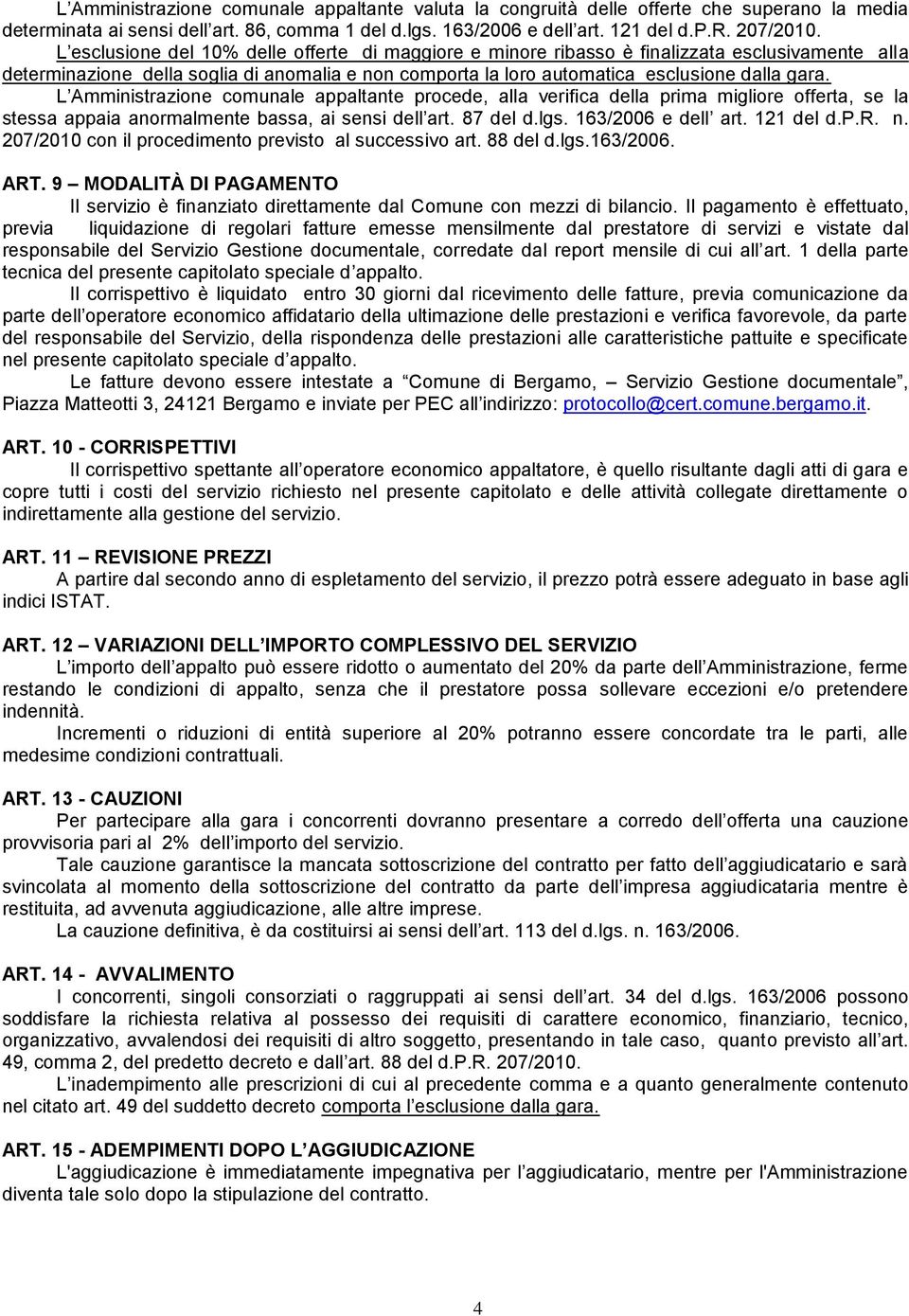 L Amministrazione comunale appaltante procede, alla verifica della prima migliore offerta, se la stessa appaia anormalmente bassa, ai sensi dell art. 87 del d.lgs. 163/2006 e dell art. 121 del d.p.r. n.