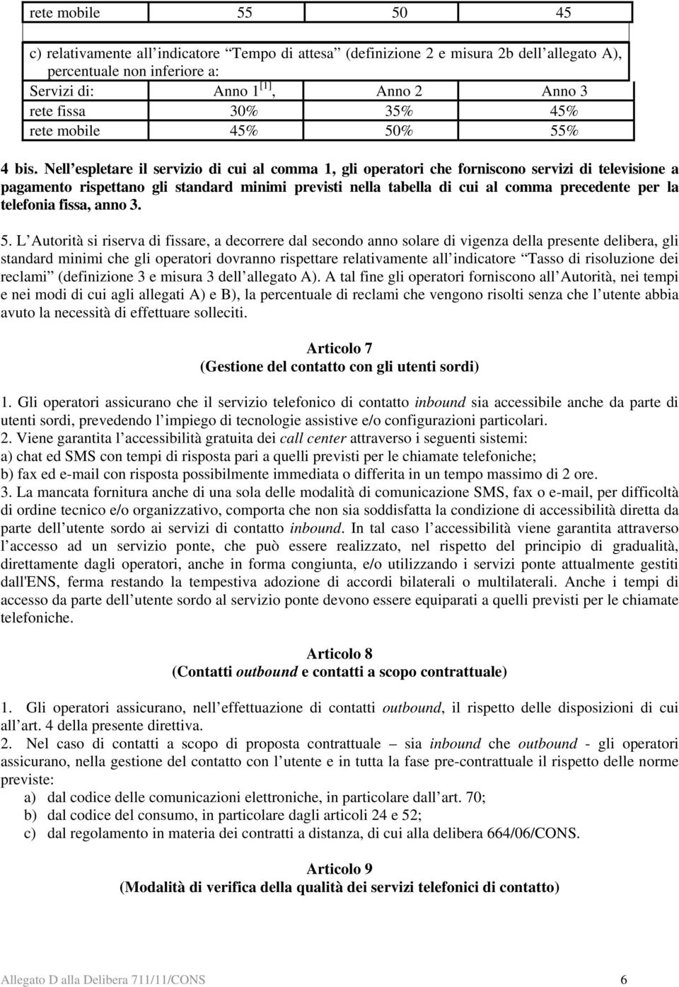 Nell espletare il servizio di cui al comma 1, gli operatori che forniscono servizi di televisione a pagamento rispettano gli standard minimi previsti nella tabella di cui al comma precedente per la