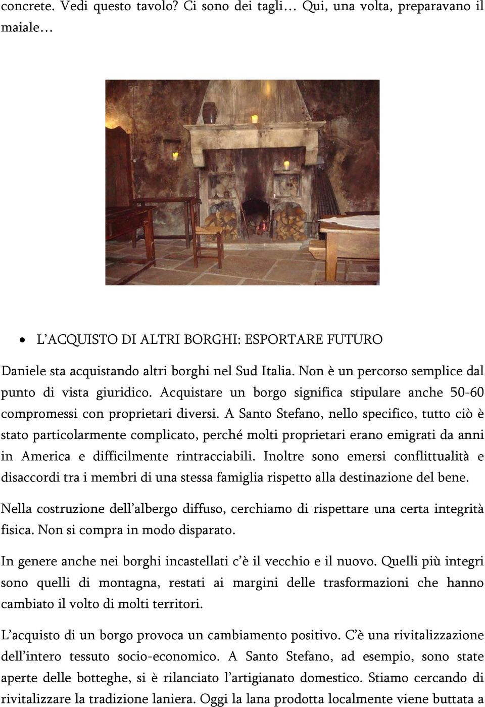 A Santo Stefano, nello specifico, tutto ciò è stato particolarmente complicato, perché molti proprietari erano emigrati da anni in America e difficilmente rintracciabili.