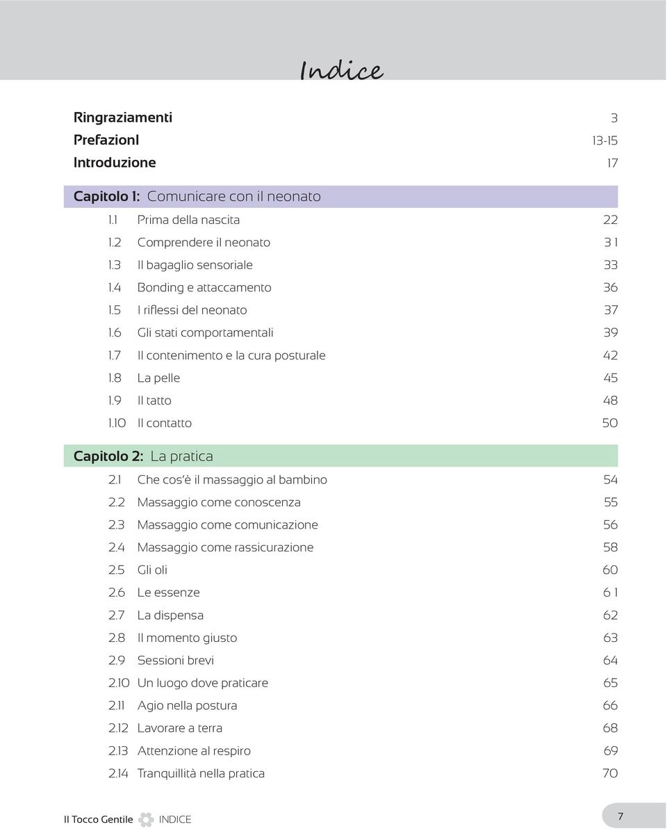 10 Il contatto 50 Capitolo 2: La pratica 2.1 Che cos è il massaggio al bambino 54 2.2 Massaggio come conoscenza 55 2.3 Massaggio come comunicazione 56 2.4 Massaggio come rassicurazione 58 2.