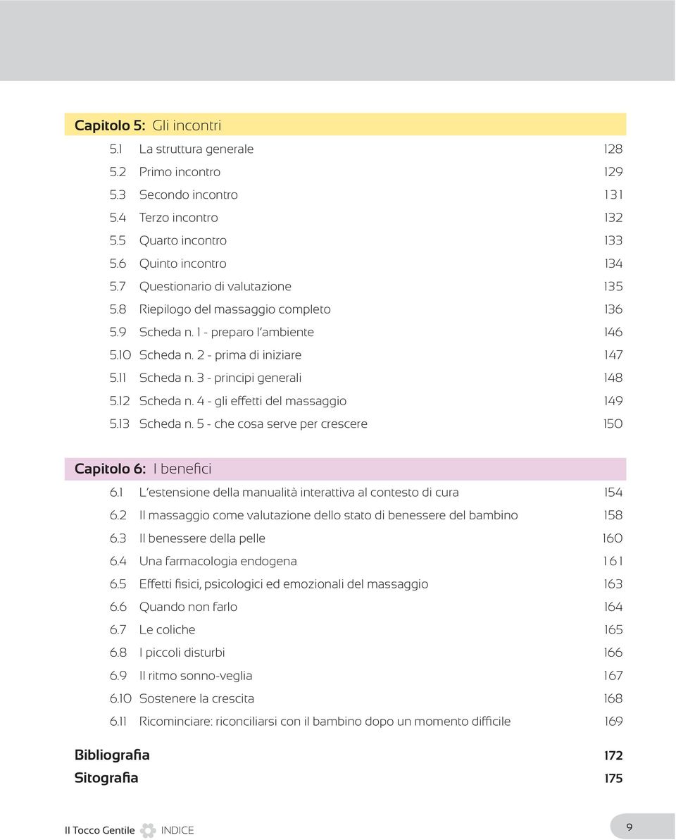12 Scheda n. 4 - gli effetti del massaggio 149 5.13 Scheda n. 5 - che cosa serve per crescere 150 Capitolo 6: I benefici 6.1 L estensione della manualità interattiva al contesto di cura 154 6.