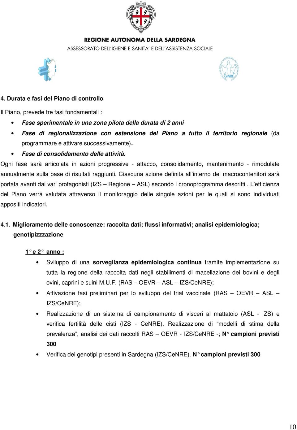 Ogni fase sarà articolata in azioni progressive - attacco, consolidamento, mantenimento - rimodulate annualmente sulla base di risultati raggiunti.