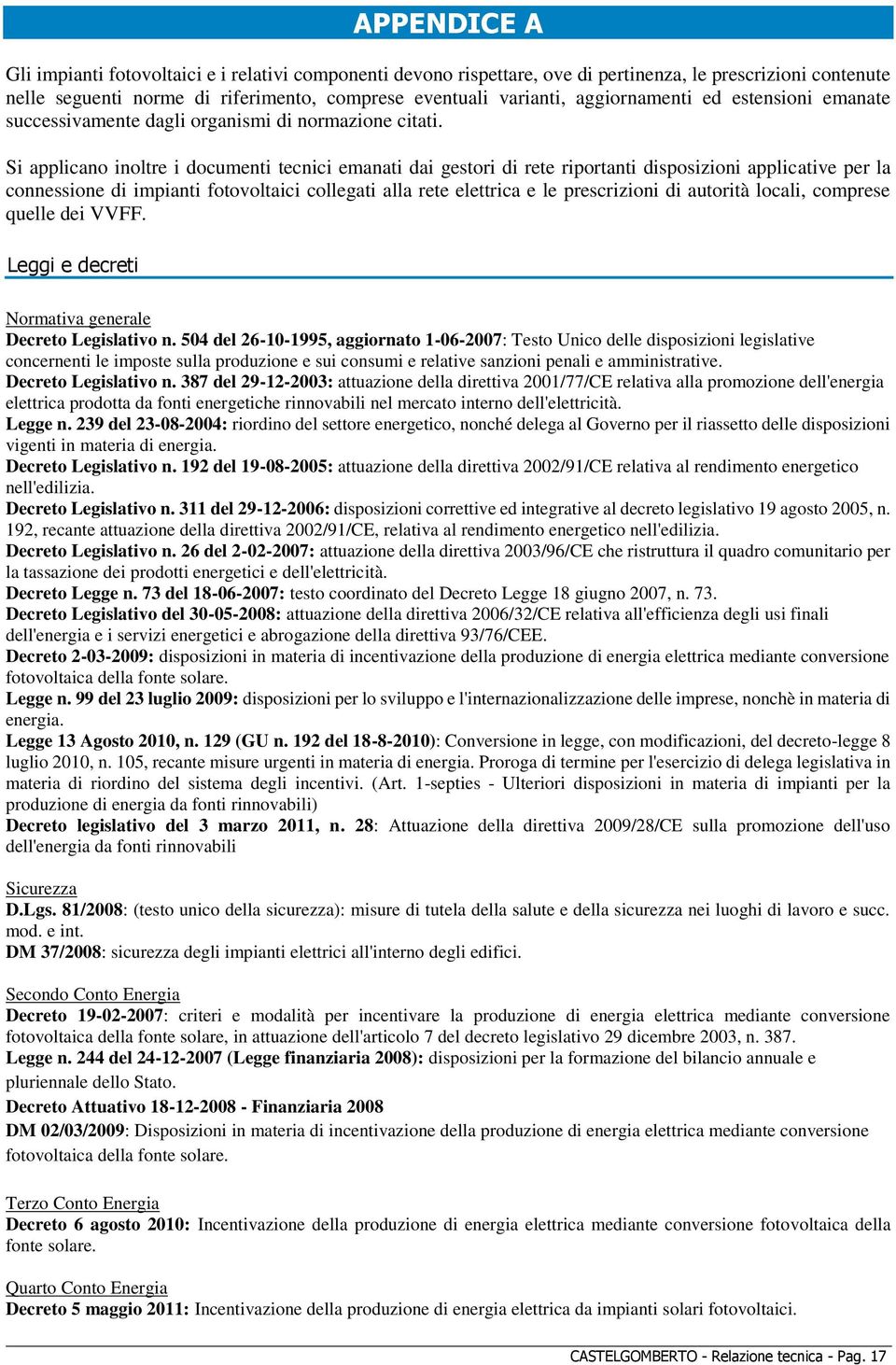 Si applicano inoltre i documenti tecnici emanati dai gestori di rete riportanti disposizioni applicative per la connessione di impianti fotovoltaici collegati alla rete elettrica e le prescrizioni di