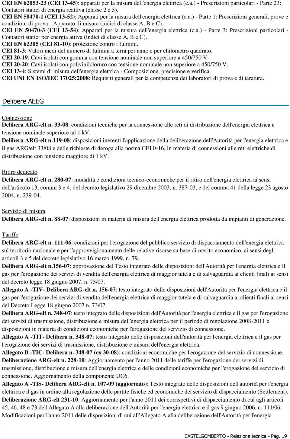 CEI EN 50470-3 (CEI 13-54): Apparati per la misura dell'energia elettrica (c.a.) - Parte 3: Prescrizioni particolari - Contatori statici per energia attiva (indici di classe A, B e C).