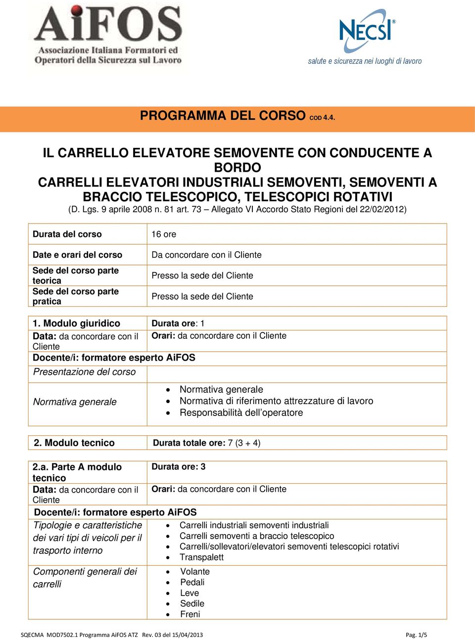 73 Allegato VI Accordo Stato Regioni del 22/02/2012) Durata del corso Date e orari del corso Sede del corso parte teorica Sede del corso parte pratica 16 ore Da concordare con il Presso la sede del