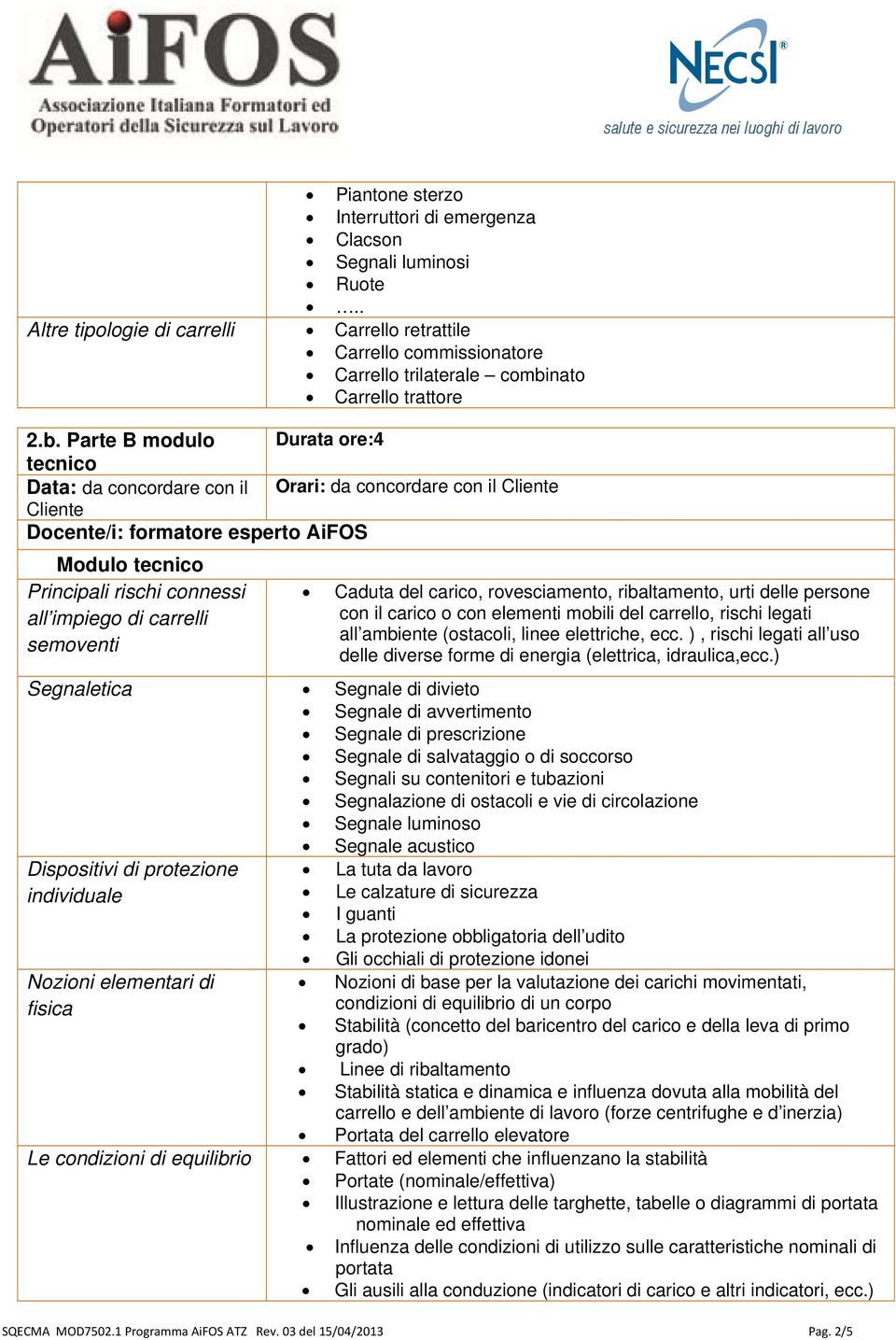 con elementi mobili del carrello, rischi legati all ambiente (ostacoli, linee elettriche, ecc. ), rischi legati all uso delle diverse forme di energia (elettrica, idraulica,ecc.