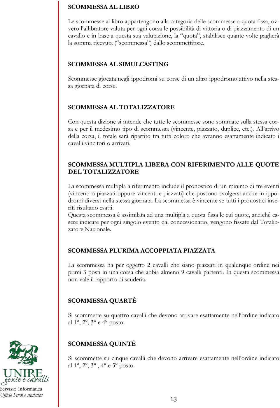 SCOMMESSA AL SIMULCASTING Scommesse giocata negli ippodromi su corse di un altro ippodromo attivo nella stessa giornata di corse.