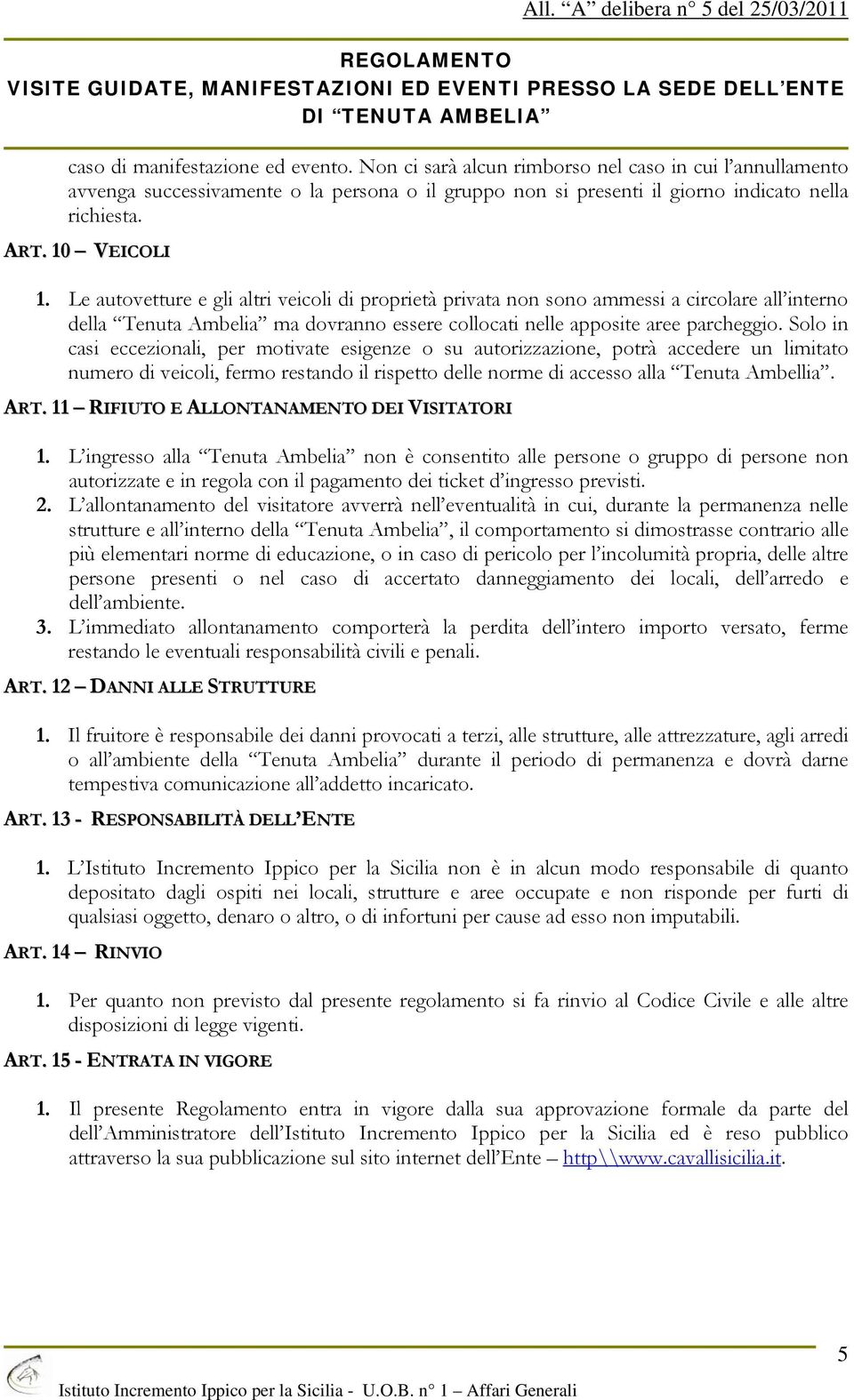 Solo in casi eccezionali, per motivate esigenze o su autorizzazione, potrà accedere un limitato numero di veicoli, fermo restando il rispetto delle norme di accesso alla Tenuta Ambellia. ART.