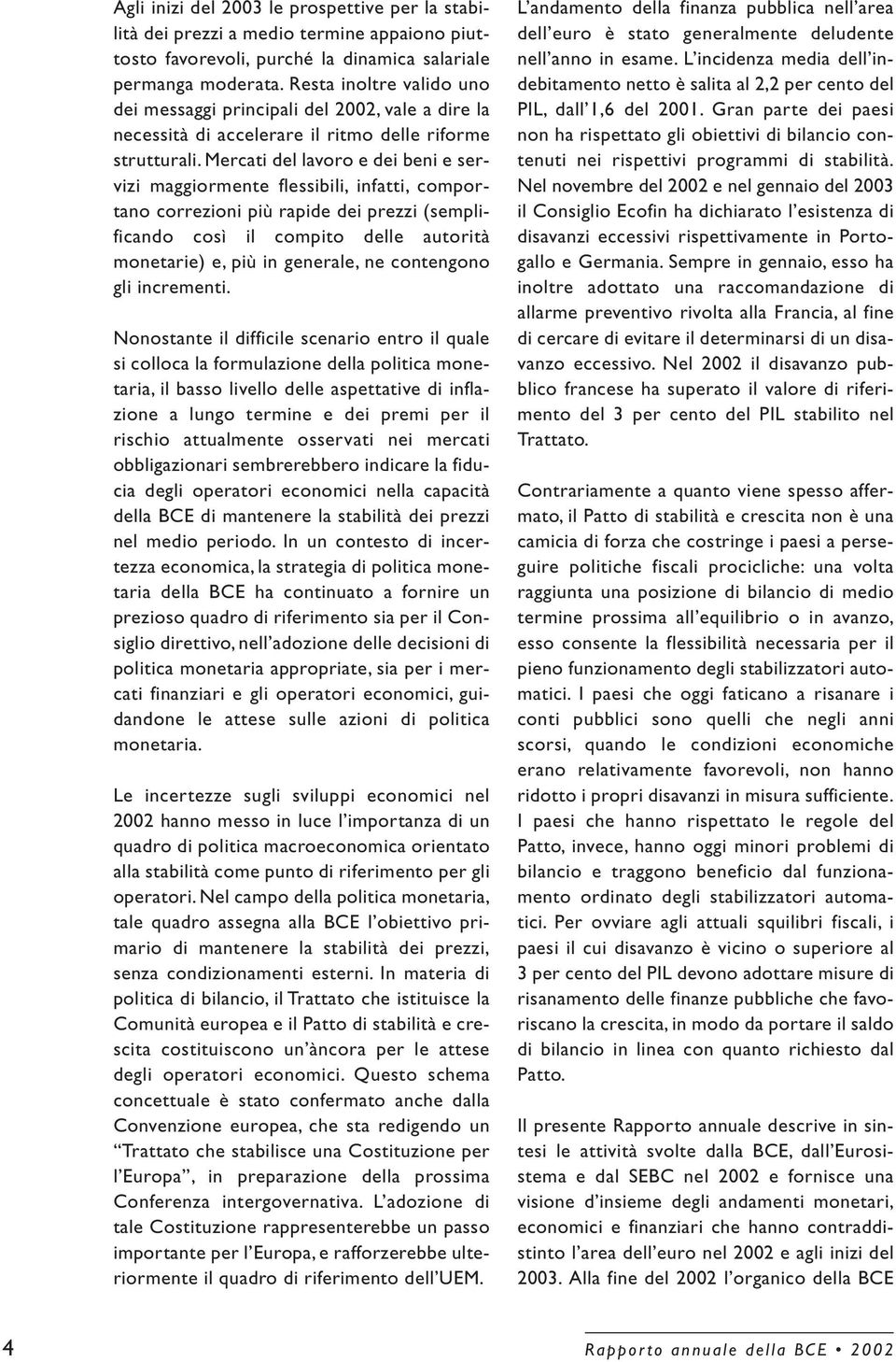 Mercati del lavoro e dei beni e servizi maggiormente flessibili, infatti, comportano correzioni più rapide dei prezzi (semplificando così il compito delle autorità monetarie) e, più in generale, ne