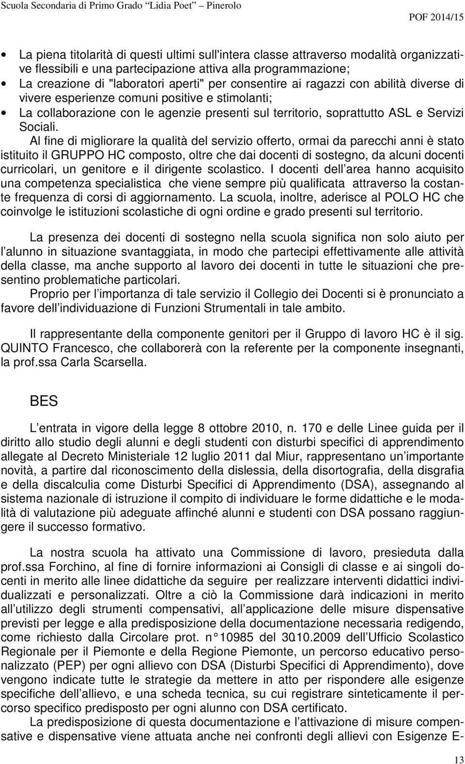 Al fine di migliorare la qualità del servizio offerto, ormai da parecchi anni è stato istituito il GRUPPO HC composto, oltre che dai docenti di sostegno, da alcuni docenti curricolari, un genitore e