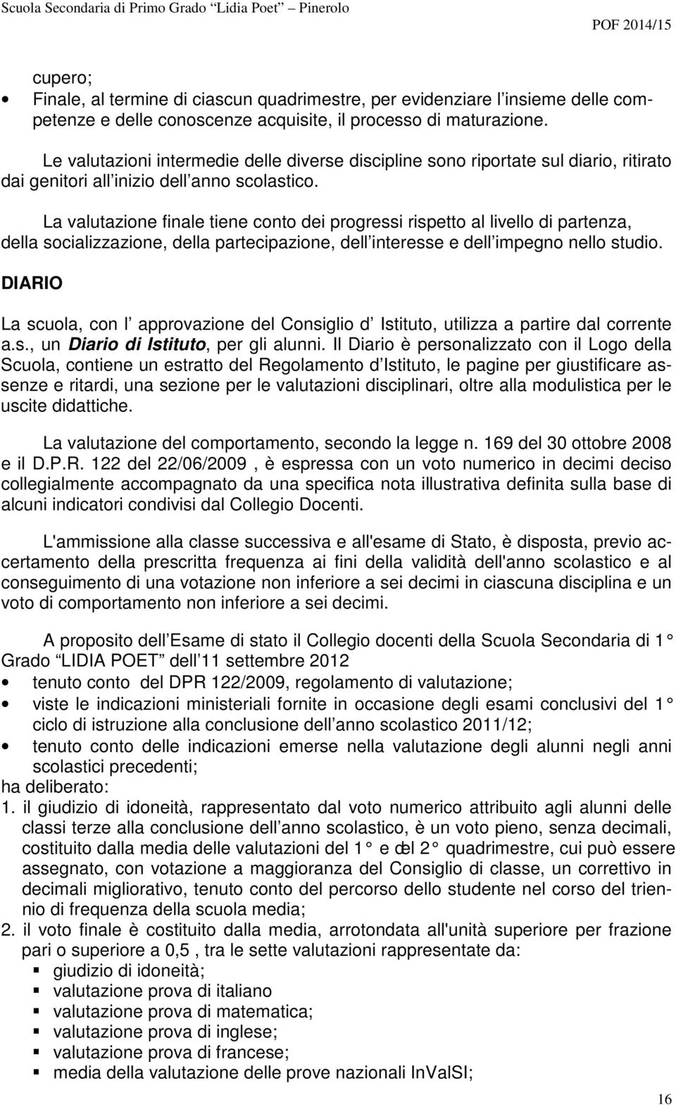 La valutazione finale tiene conto dei progressi rispetto al livello di partenza, della socializzazione, della partecipazione, dell interesse e dell impegno nello studio.