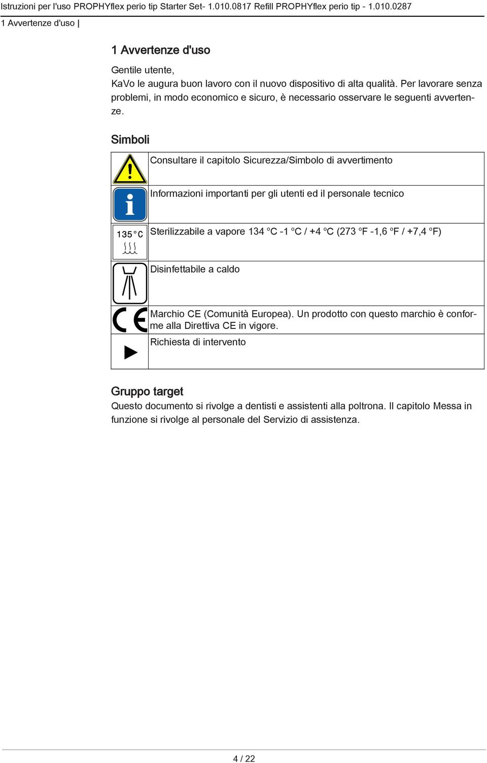 Simboli Consultare il capitolo Sicurezza/Simbolo di avvertimento Informazioni importanti per gli utenti ed il personale tecnico Sterilizzabile a vapore 134 o C -1 o C / +4 o C (273 o F