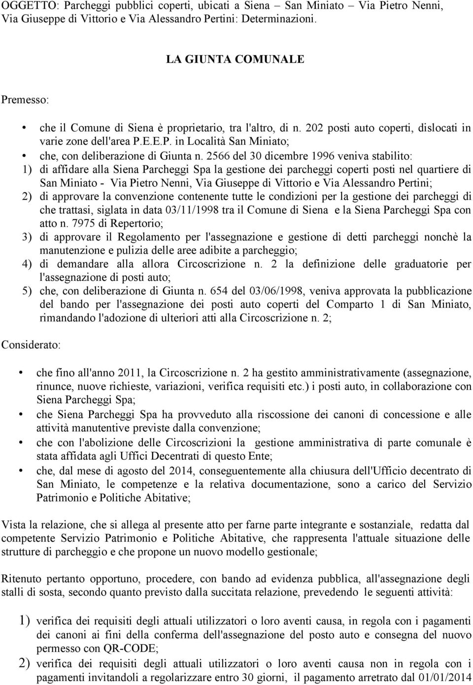 2566 del 30 dicembre 1996 veniva stabilito: 1) di affidare alla Siena Parcheggi Spa la gestione dei parcheggi coperti posti nel quartiere di San Miniato - Via Pietro Nenni, Via Giuseppe di Vittorio e