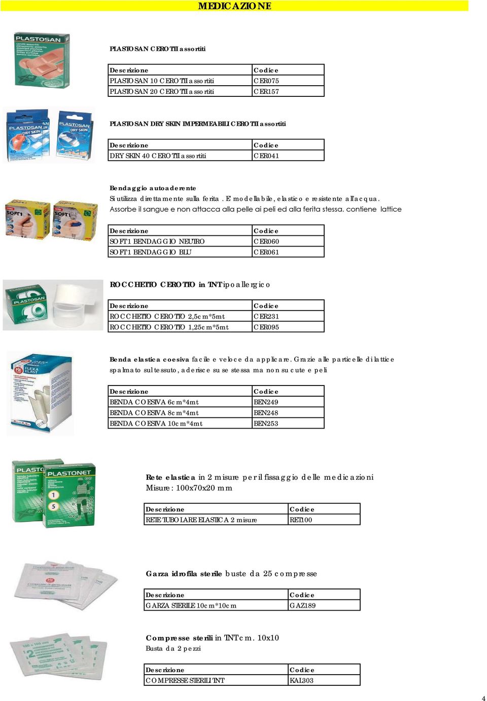 contiene lattice SOFT 1 BENDAGGIO NEUTRO SOFT 1 BENDAGGIO BLU CER060 CER061 ROCCHETTO CEROTTO in TNT ipoallergico ROCCHETTO CEROTTO 2,5cm*5mt ROCCHETTO CEROTTO 1,25cm*5mt CER231 CER095 Benda elastica