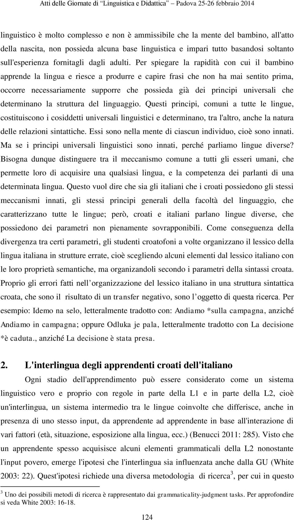 Per spiegare la rapidità con cui il bambino apprende la lingua e riesce a produrre e capire frasi che non ha mai sentito prima, occorre necessariamente supporre che possieda già dei principi