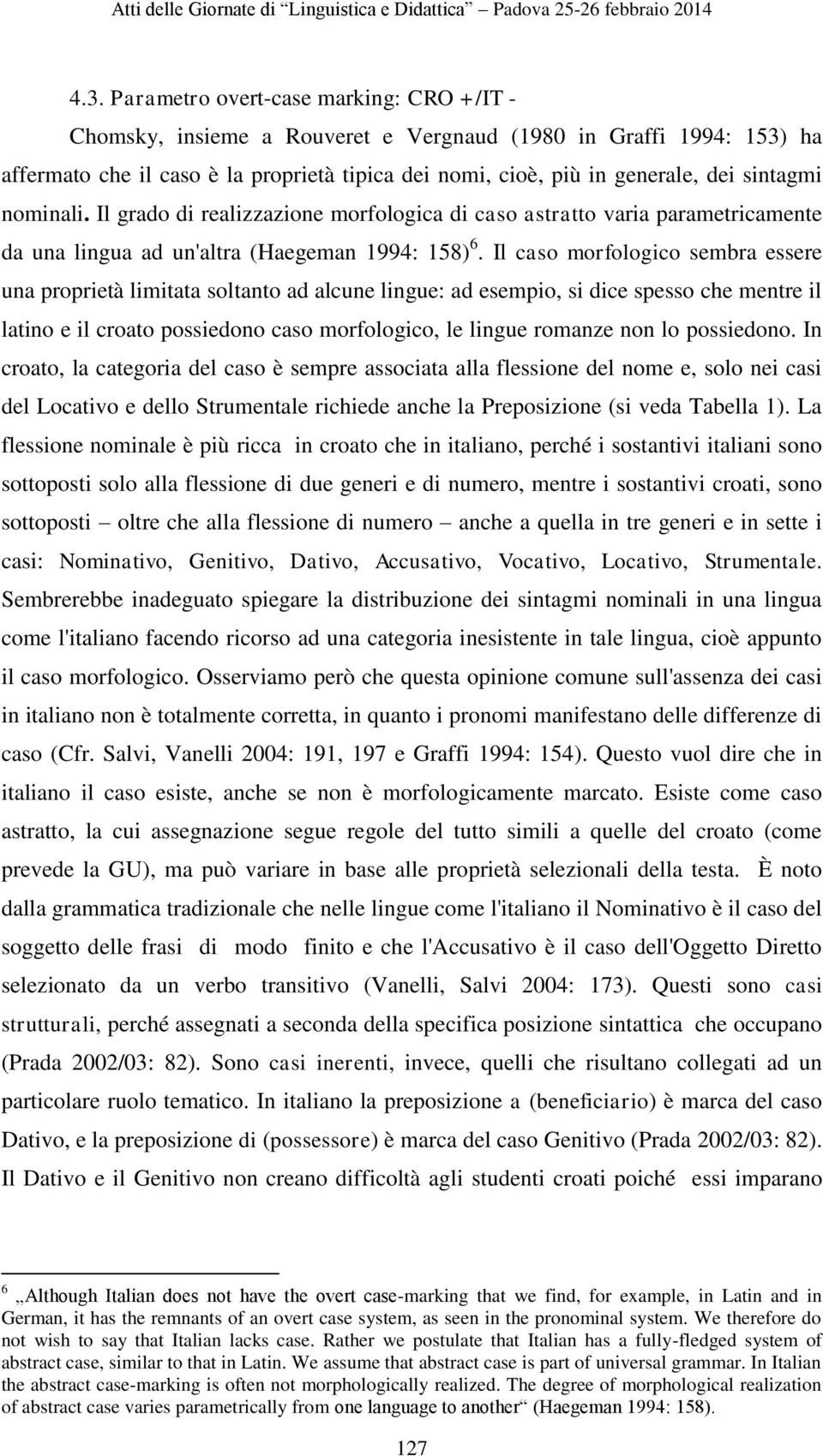 Il caso morfologico sembra essere una proprietà limitata soltanto ad alcune lingue: ad esempio, si dice spesso che mentre il latino e il croato possiedono caso morfologico, le lingue romanze non lo