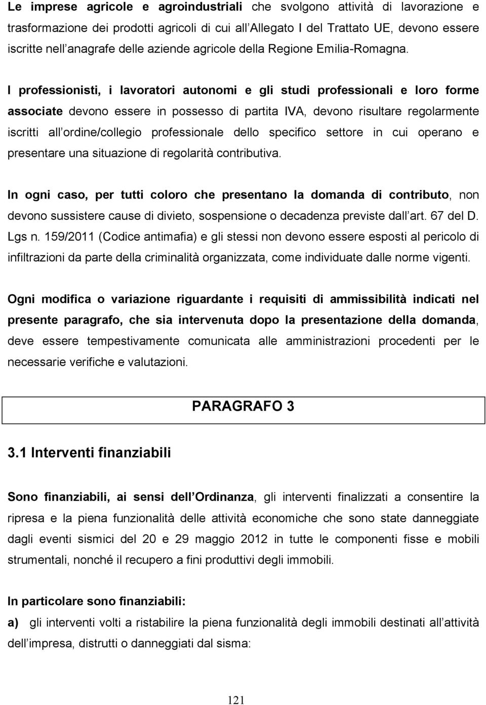 I professionisti, i lavoratori autonomi e gli studi professionali e loro forme associate devono essere in possesso di partita IVA, devono risultare regolarmente iscritti all ordine/collegio