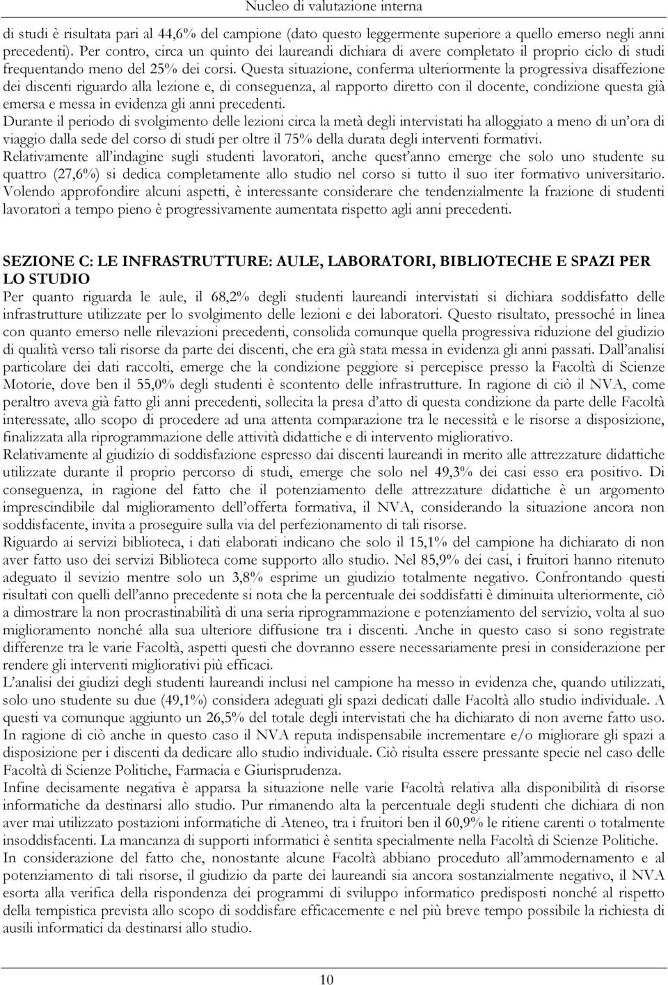 Questa situazione, conferma ulteriormente la progressiva disaffezione dei discenti riguardo alla lezione e, di conseguenza, al rapporto diretto con il docente, condizione questa già emersa e messa in